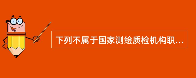 下列不属于国家测绘质检机构职责的是（）。