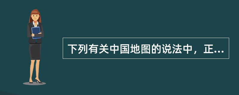 下列有关中国地图的说法中，正确的是（）。