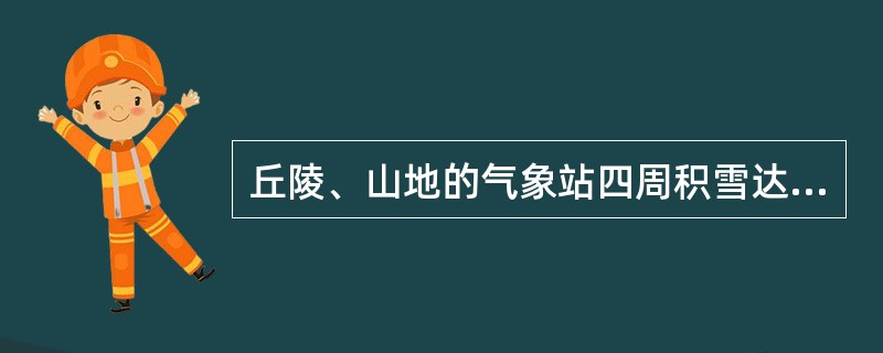 丘陵、山地的气象站四周积雪达到记录积雪标准，但由于地形影响，测站附近已无积雪存在