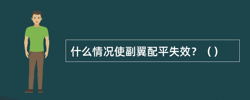 什么情况使副翼配平失效？（）