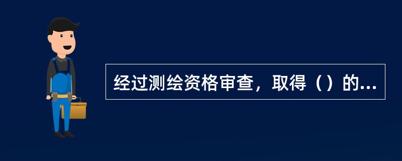 经过测绘资格审查，取得（）的单位，方可进入测绘市场承揽测绘任务。