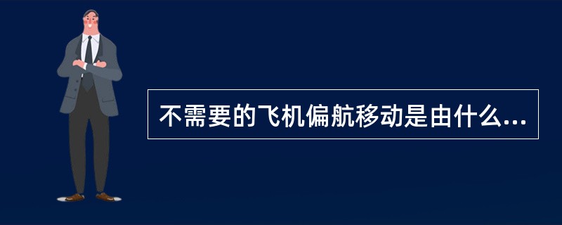 不需要的飞机偏航移动是由什么条件造成的（）。