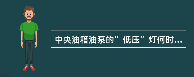 中央油箱油泵的”低压”灯何时亮（）。