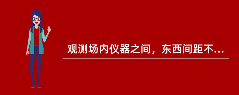 观测场内仪器之间，东西间距不少于3m，南北间距不少于4m，仪器距围栏不少于3m。
