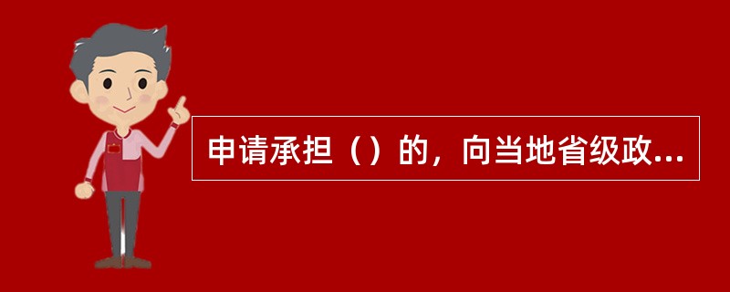 申请承担（）的，向当地省级政府计量行政主管部门申请授权；申请承担（）的，向国务院