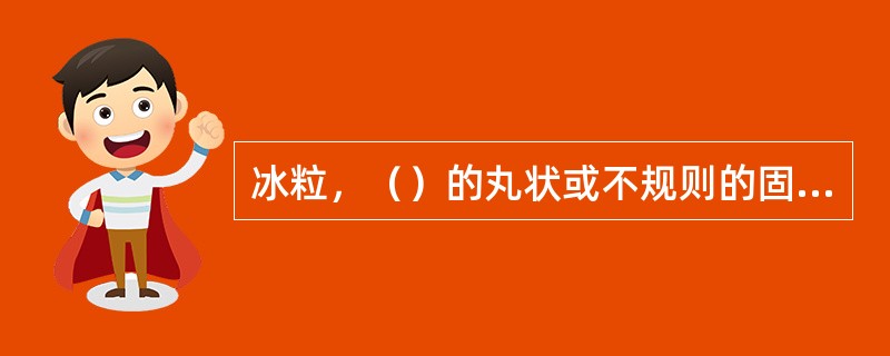 冰粒，（）的丸状或不规则的固态降水，着硬地一般（），直径小于（），有时内部还有未