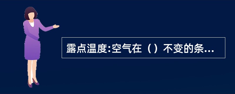 露点温度:空气在（）不变的条件下，降低气温达到饱和时的温度。以摄氏度(℃)单位，