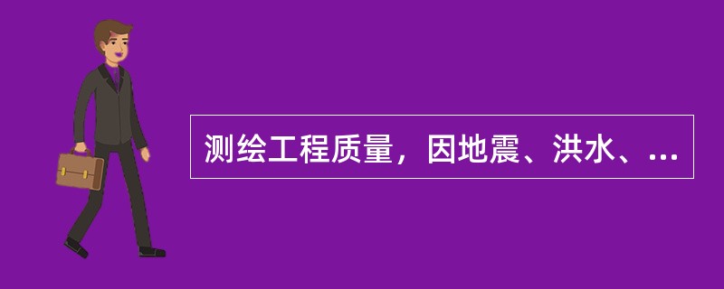 测绘工程质量，因地震、洪水、台风等原因造成的损坏问题，由施测单位负责重测，其经济