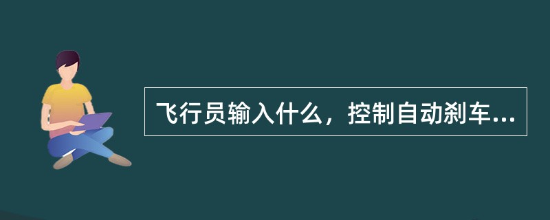 飞行员输入什么，控制自动刹车系统？（）