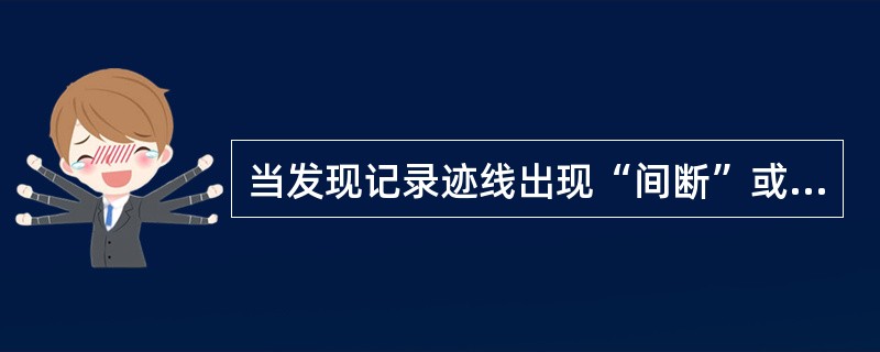 当发现记录迹线出现“间断”或“阶梯”现象时，应及时（）压力是否适当。