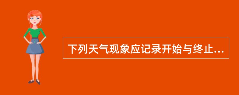 下列天气现象应记录开始与终止的时间（时、分）：雨、阵雨、毛毛雨、雪、阵雪、雨夹雪