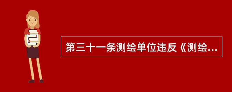 第三十一条测绘单位违反《测绘资质管理规定》第七条的，（），并由测绘资质审批机关给