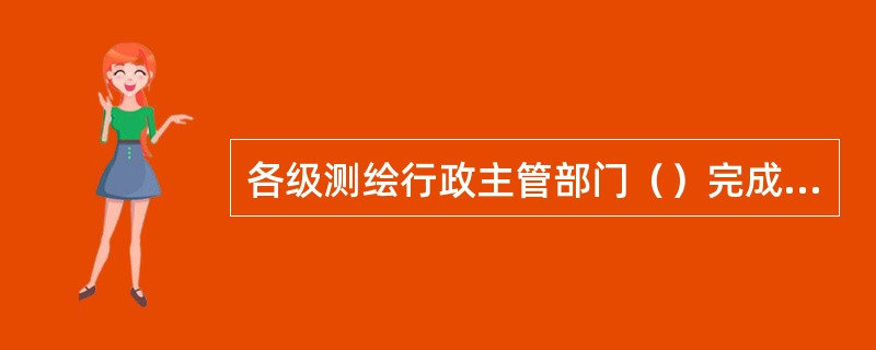 各级测绘行政主管部门（）完成基础测绘成果应急服务申请的审核与批复，明确并及时通知