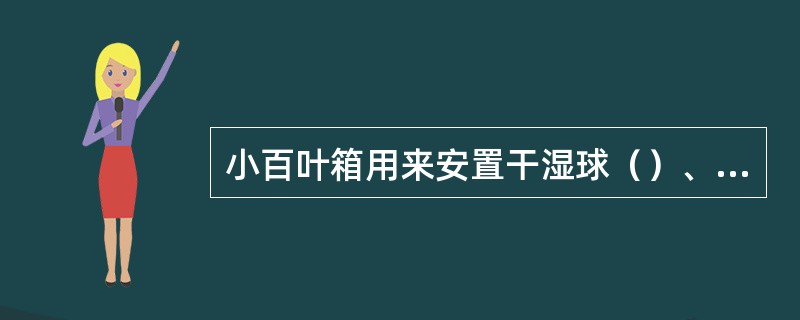 小百叶箱用来安置干湿球（）、（）和（）温度表。