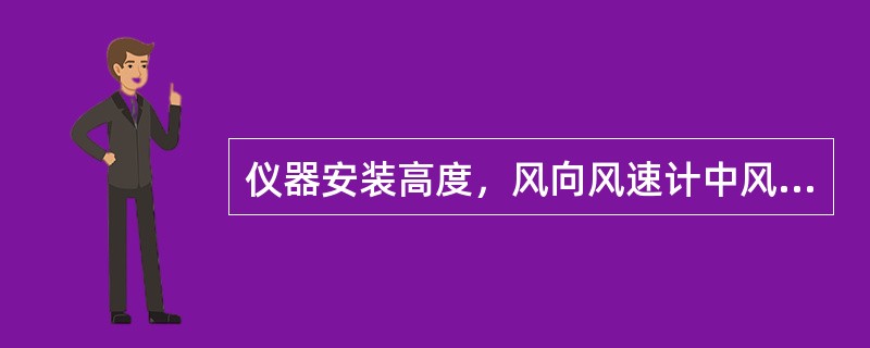 仪器安装高度，风向风速计中风速器的基准部位是（）。每吹过200米风程风杯转过（）