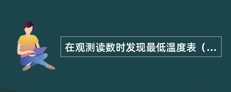 在观测读数时发现最低温度表（含地面最低温度表）酒精柱中断时，（）。