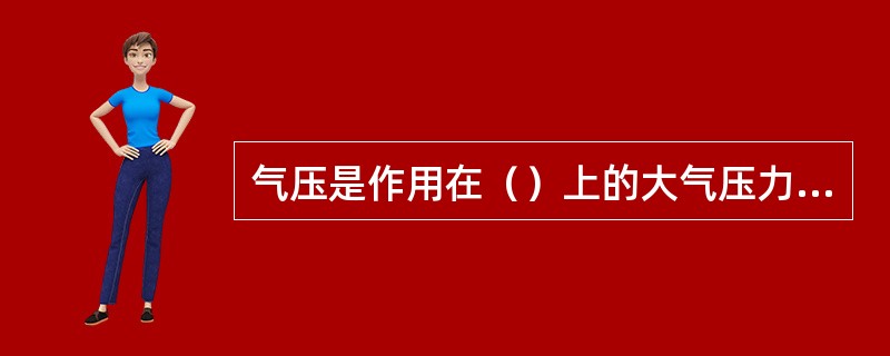 气压是作用在（）上的大气压力，即等于（）上向上延伸到大气上界的垂直空气柱的重量。