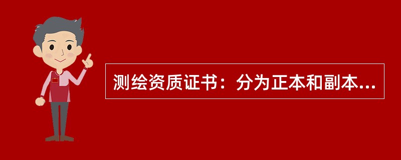 测绘资质证书：分为正本和副本，由国家测绘局统一印制，其中（），有效期长不超过5年