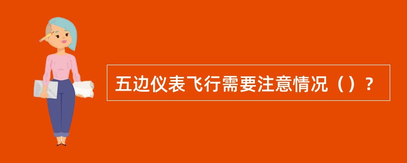 五边仪表飞行需要注意情况（）？