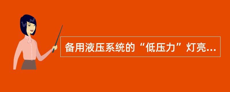 备用液压系统的“低压力”灯亮表明（）。