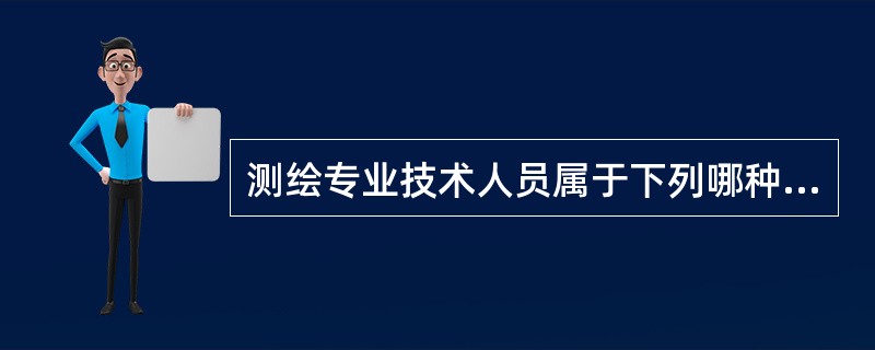 测绘专业技术人员属于下列哪种技术人员？（）