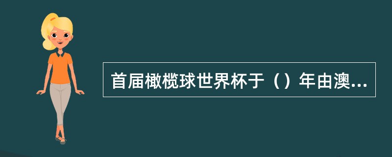首届橄榄球世界杯于（）年由澳大利亚和新西兰举办。2011年得世界杯赛于（）举行。