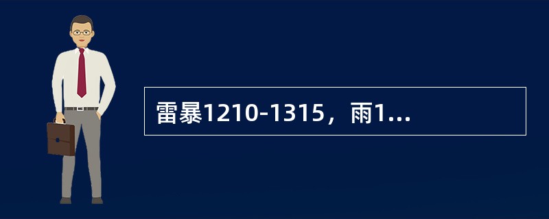 雷暴1210-1315，雨1310-1343，14时编报（）.