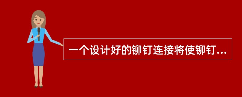 一个设计好的铆钉连接将使铆钉承受（）。