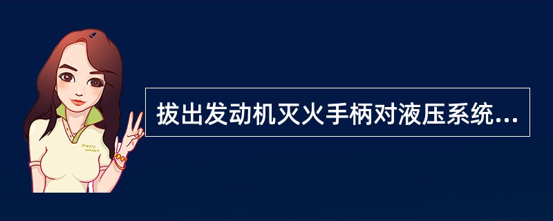 拔出发动机灭火手柄对液压系统有何影响（）？