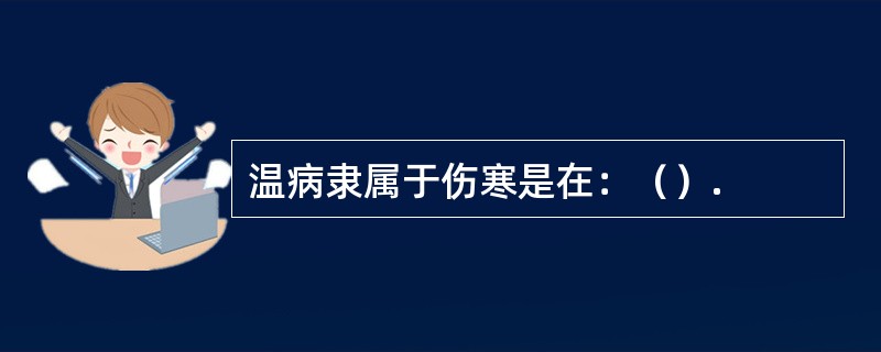 温病隶属于伤寒是在：（）.