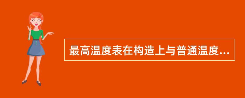 最高温度表在构造上与普通温度表不同点在（）。