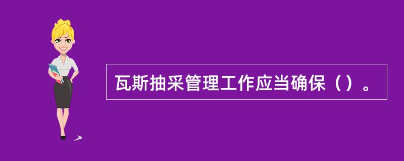 瓦斯抽采管理工作应当确保（）。