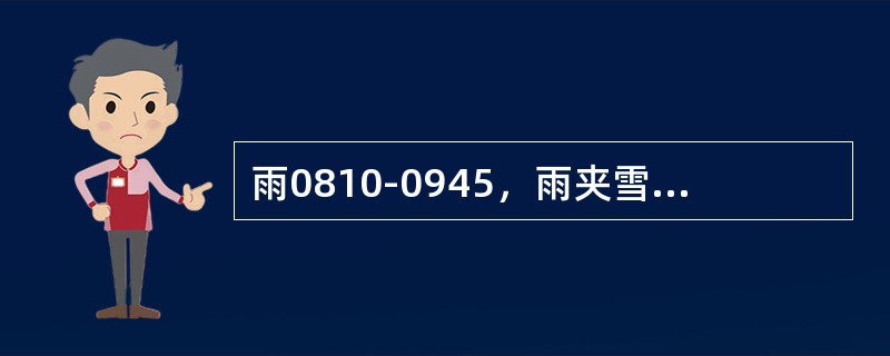 雨0810-0945，雨夹雪1020-1037，小阵雪1050-1120，11时