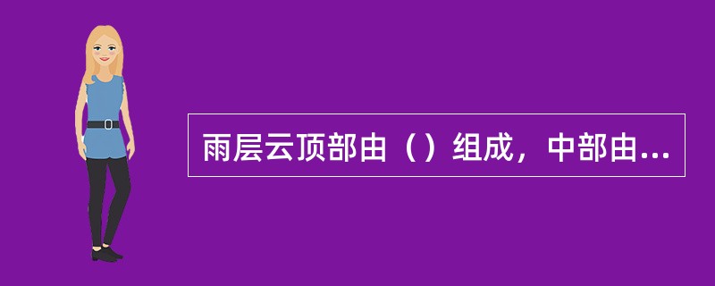 雨层云顶部由（）组成，中部由过（）和（）共同组成，底部由（）组成，云底高度通常在