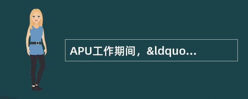 APU工作期间，“APU LOW OIL PRESSURE&rdqu