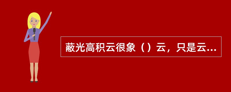 蔽光高积云很象（）云，只是云底有（）。它常由（）减小、上升空气产生波动或由下降滑