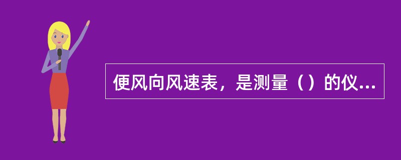 便风向风速表，是测量（）的仪器，它用于野外考查或台站仪器损坏时的备份。仪器使用最