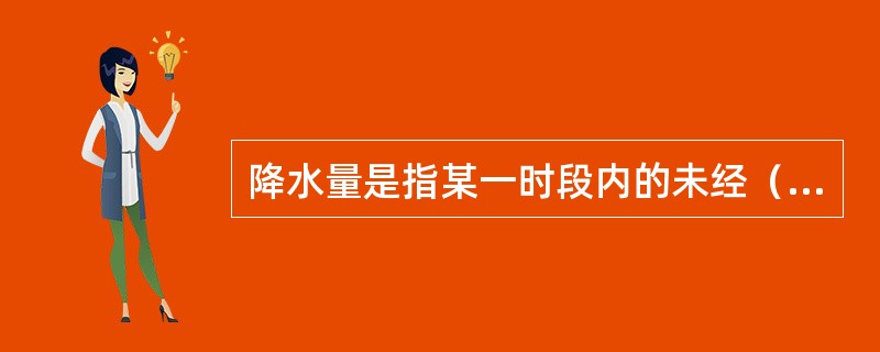 降水量是指某一时段内的未经（）、（）、（）的降水，在水平面上积累的深度。以毫米为