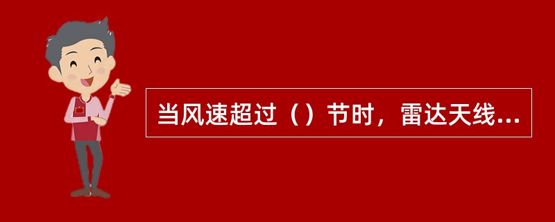 当风速超过（）节时，雷达天线罩不能打开（）。