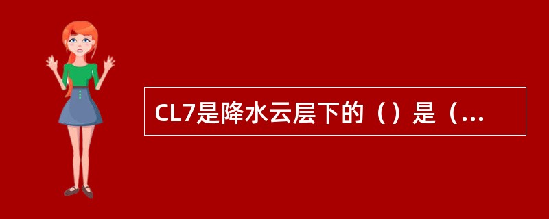 CL7是降水云层下的（）是（）的附属物。这种云多是由（）在空中蒸发，使（）增大，