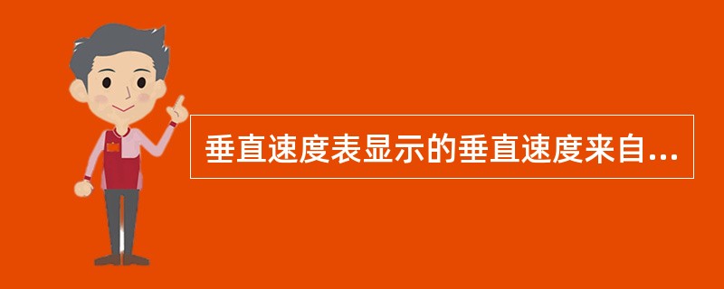 垂直速度表显示的垂直速度来自：（）.