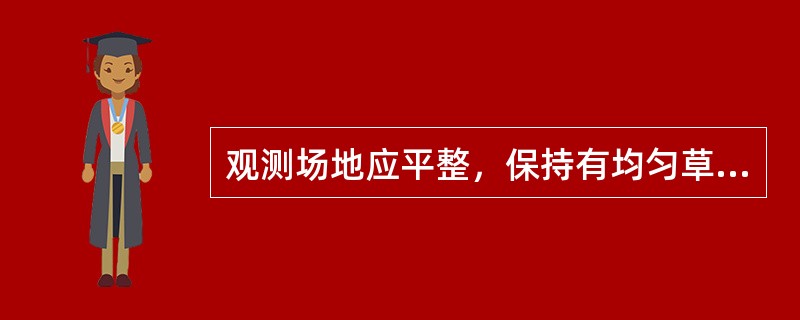 观测场地应平整，保持有均匀草层（不长草的地区例外），对草层的养护，不能对（）造成