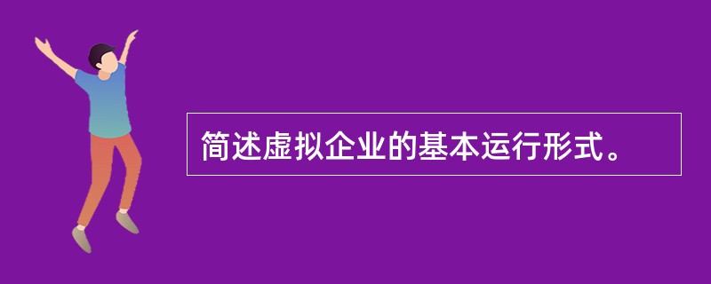 简述虚拟企业的基本运行形式。