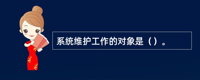 系统维护工作的对象是（）。