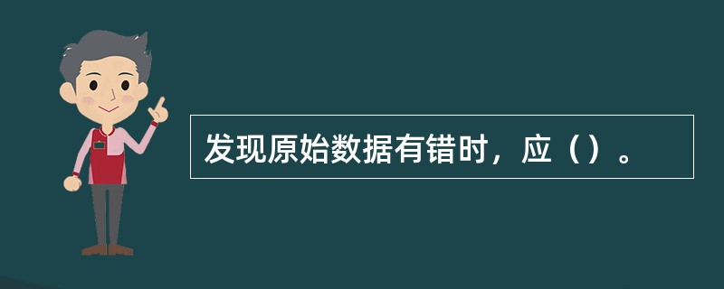 发现原始数据有错时，应（）。