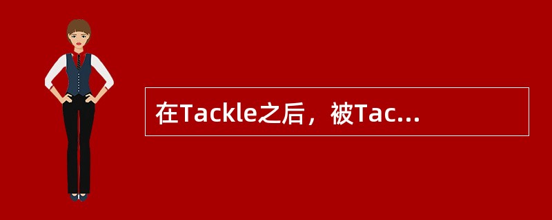 在Tackle之后，被Tackle球员已下行为不正确的是（）。