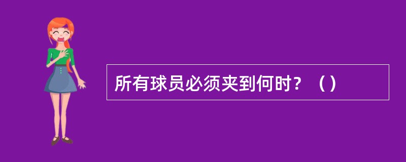 所有球员必须夹到何时？（）