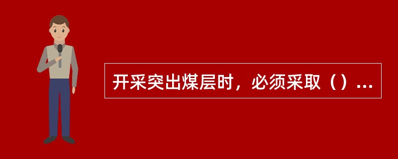 开采突出煤层时，必须采取（）等区域综合防突措施。