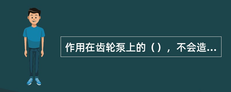 作用在齿轮泵上的（），不会造成轴壳的单边磨损。