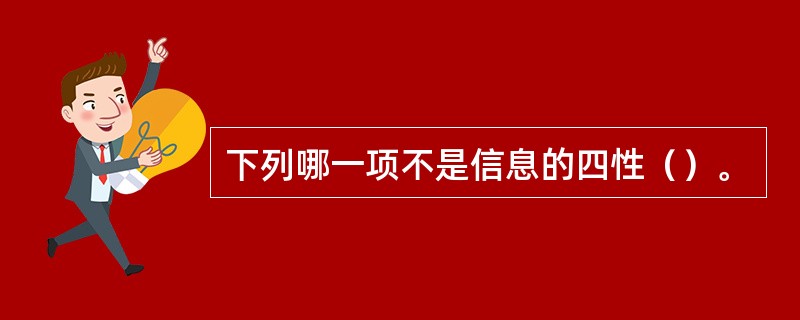 下列哪一项不是信息的四性（）。